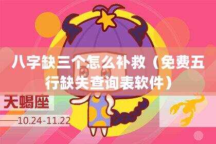 八字缺三个怎么补救（免费五行缺失查询表软件）
