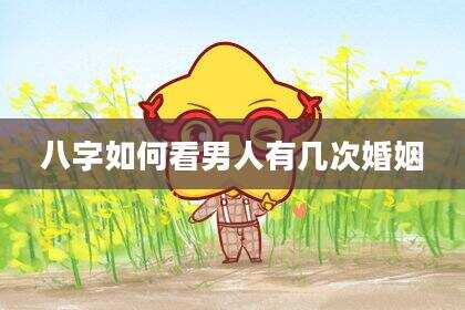 八字如何看男人有几次婚姻