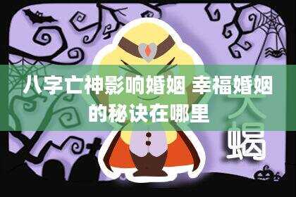 八字亡神影响婚姻 幸福婚姻的秘诀在哪里