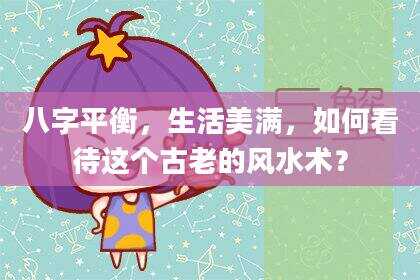 八字平衡，生活美满，如何看待这个古老的风水术？