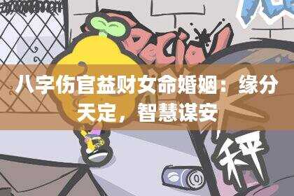 八字伤官益财女命婚姻：缘分天定，智慧谋安