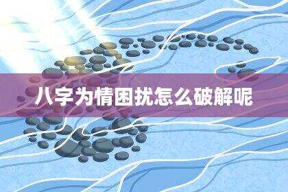 八字为情困扰怎么破解呢