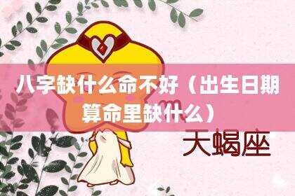 八字缺什么命不好（出生日期算命里缺什么）