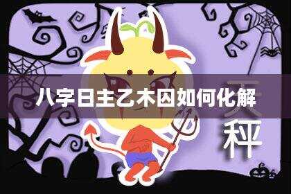 八字日主乙木囚如何化解