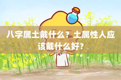 八字属土戴什么？土属性人应该戴什么好？