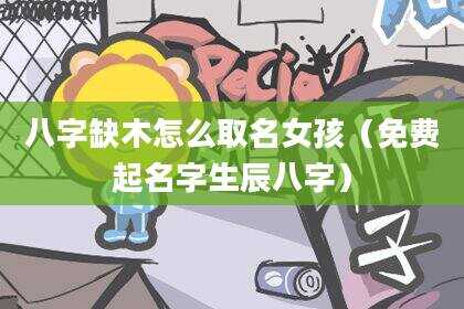 八字缺木怎么取名女孩（免费起名字生辰八字）
