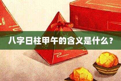 八字日柱甲午的含义是什么？