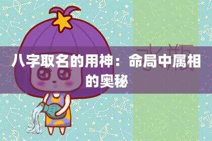 八字取名的用神：命局中属相的奥秘