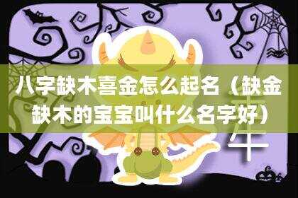 八字缺木喜金怎么起名（缺金缺木的宝宝叫什么名字好）