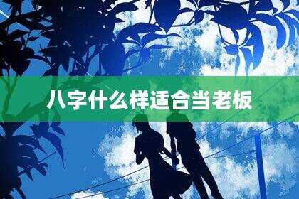 八字什么样适合当老板