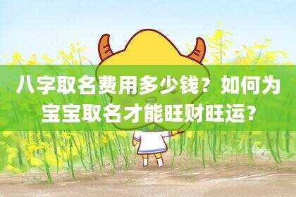 八字取名费用多少钱？如何为宝宝取名才能旺财旺运？