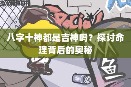 八字十神都是吉神吗？探讨命理背后的奥秘