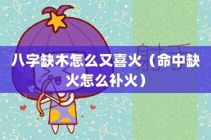 八字缺木怎么又喜火（命中缺火怎么补火）