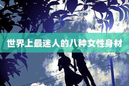 世界上最迷人的八种女性身材