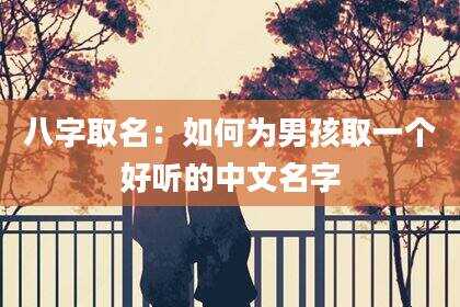 八字取名：如何为男孩取一个好听的中文名字
