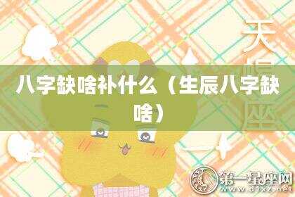 八字缺啥补什么（生辰八字缺啥）