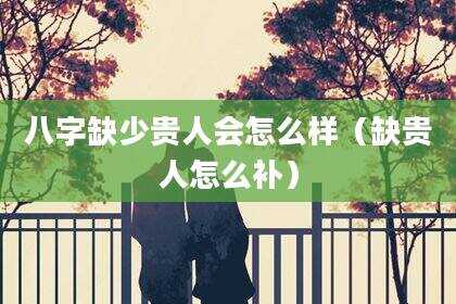 八字缺少贵人会怎么样（缺贵人怎么补）