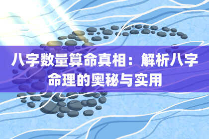 八字数量算命真相：解析八字命理的奥秘与实用