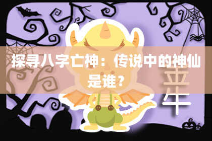 探寻八字亡神：传说中的神仙是谁？