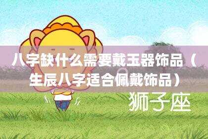 八字缺什么需要戴玉器饰品（生辰八字适合佩戴饰品）