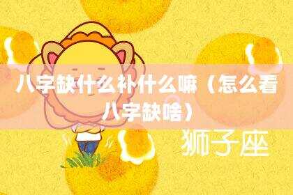 八字缺什么补什么嘛（怎么看八字缺啥）
