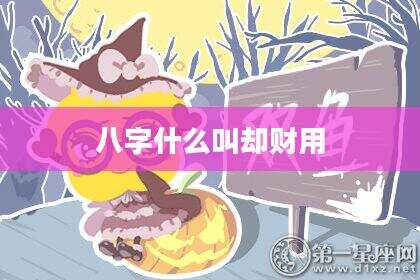 八字什么叫却财用
