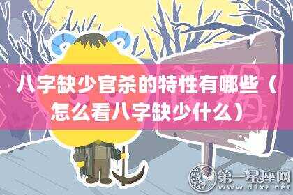 八字缺少官杀的特性有哪些（怎么看八字缺少什么）