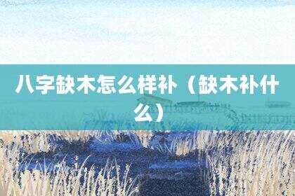 八字缺木怎么样补（缺木补什么）