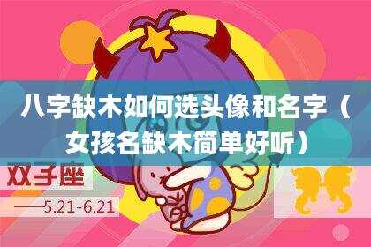八字缺木如何选头像和名字（女孩名缺木简单好听）