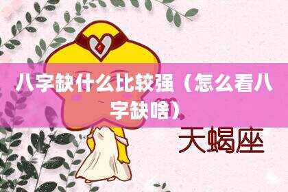 八字缺什么比较强（怎么看八字缺啥）