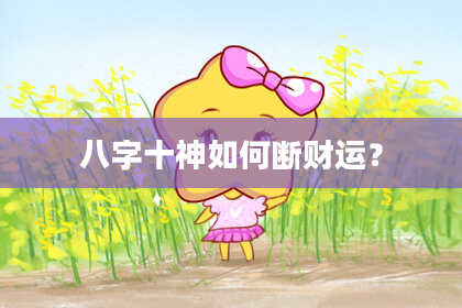 八字十神如何断财运？