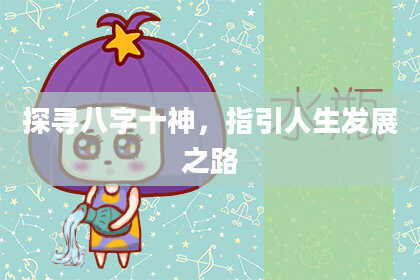 探寻八字十神，指引人生发展之路