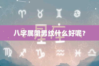 八字属阴男纹什么好呢？