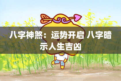 八字神煞：运势开启 八字暗示人生吉凶
