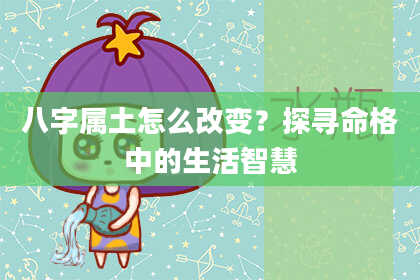 八字属土怎么改变？探寻命格中的生活智慧