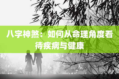 八字神煞：如何从命理角度看待疾病与健康