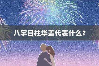 八字日柱华盖代表什么？