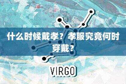 什么时候戴孝？孝服究竟何时穿戴？