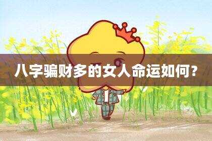 八字骗财多的女人命运如何？