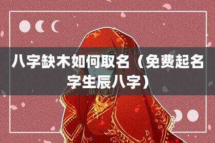 八字缺木如何取名（免费起名字生辰八字）