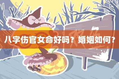 八字伤官女命好吗？婚姻如何？