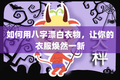 如何用八字漂白衣物，让你的衣服焕然一新