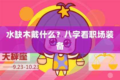 水缺木戴什么？八字看职场装备