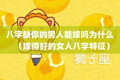 八字缺你的男人能嫁吗为什么（嫁得好的女人八字特征）