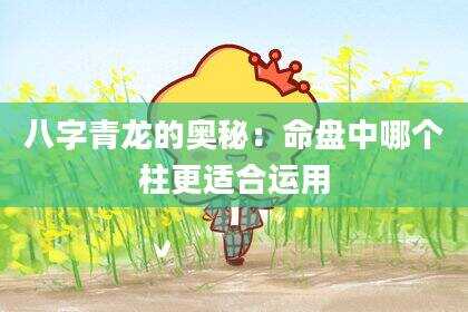 八字青龙的奥秘：命盘中哪个柱更适合运用