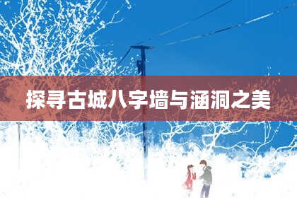 探寻古城八字墙与涵洞之美