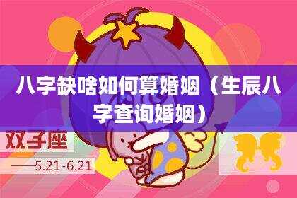 八字缺啥如何算婚姻（生辰八字查询婚姻）