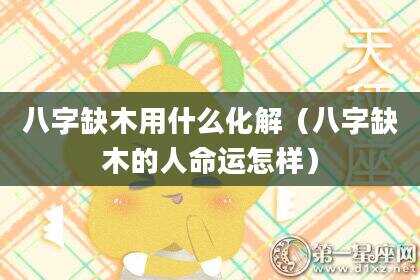 八字缺木用什么化解（八字缺木的人命运怎样）