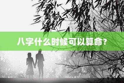 八字什么时候可以算命？