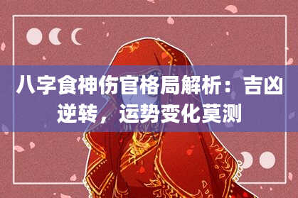 八字食神伤官格局解析：吉凶逆转，运势变化莫测